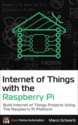 Internet of Things with the Raspberry Pi - Build Internet of Things Projects Using...