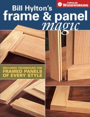 Bill Hylton's Frame & Panel Magic - Includes Techniques for Framed Panels of Every...
