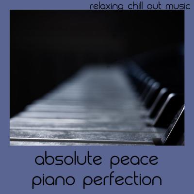Relaxing Chill Out Music - Absolute Peace Piano Perfection (2021)