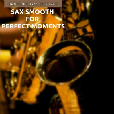 Saxophone Jazz Sexy Band - Sax Smooth for Perfect Moments (2021)