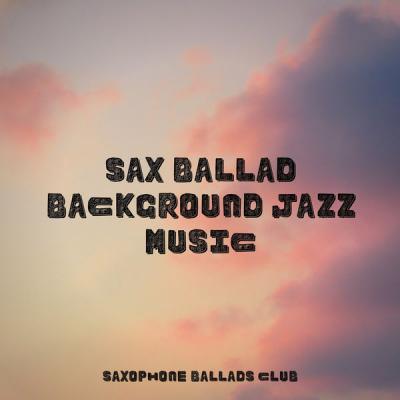 Saxophone Ballads Club - Sax Ballad Background Jazz Music (2021)