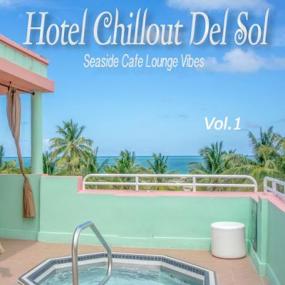 Various Artists - Hotel Chillout Del Sol, Vol. 1 (Seaside Cafe Lounge Vibes) (2021)